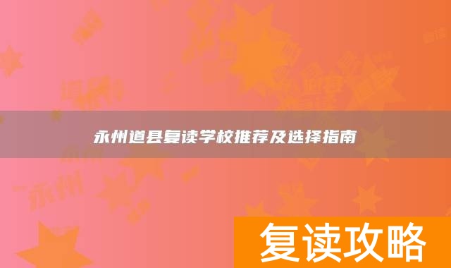 永州道县复读学校推荐及选择指南