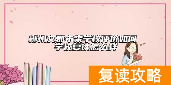 郴州文郡未来学校评价如何 学校复读怎么样