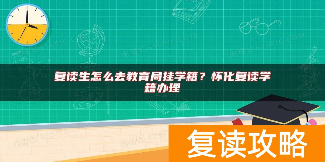 复读生怎么去教育局挂学籍？怀化复读学籍办理