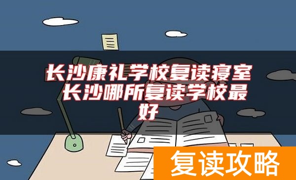 长沙康礼学校复读寝室 长沙哪所复读学校最好