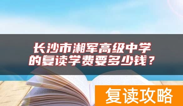 长沙市湘军高级中学的复读学费要多少钱？