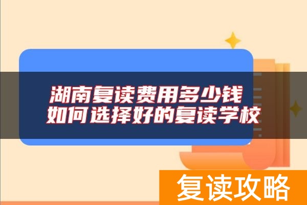 湖南复读费用多少钱 如何选择好的复读学校