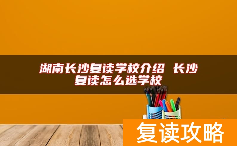 湖南长沙复读学校介绍 长沙复读怎么选学校