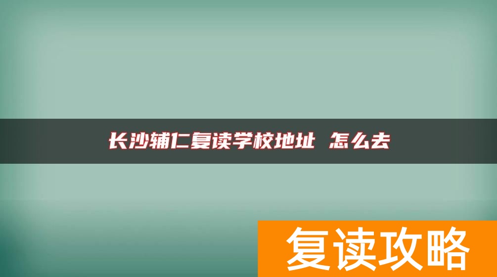 长沙辅仁复读学校地址 怎么去
