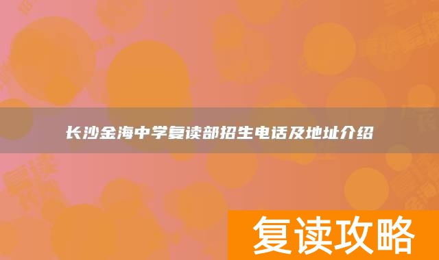 长沙金海中学复读部招生电话及地址介绍