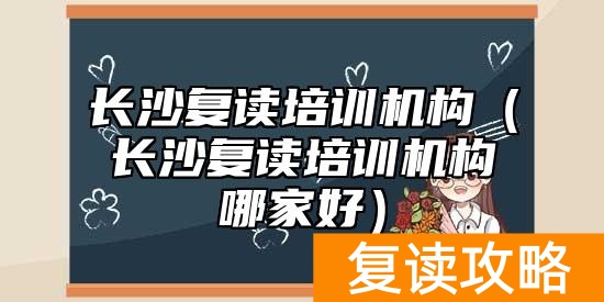 长沙复读培训机构(长沙复读培训机构哪家好)