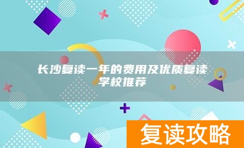 长沙复读一年的费用及优质复读学校推荐