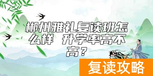 郴州雅礼复读班怎么样 升学率高不高？
