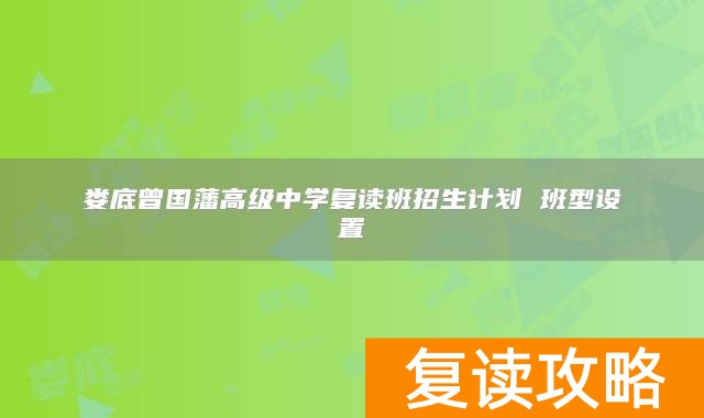 娄底曾国藩高级中学复读班招生计划 班型设置