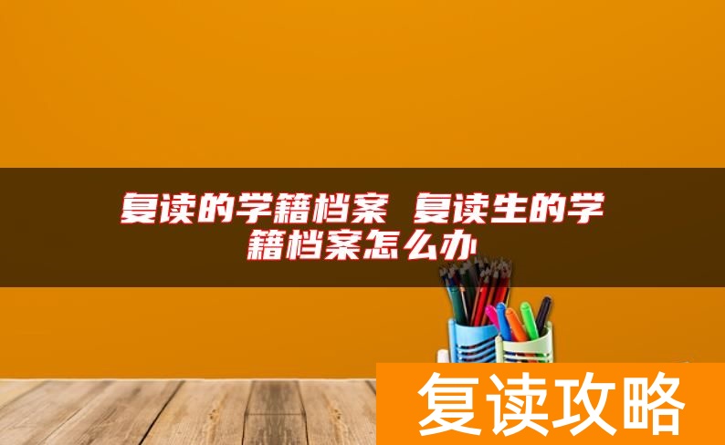 复读的学籍档案 复读生的学籍档案怎么办