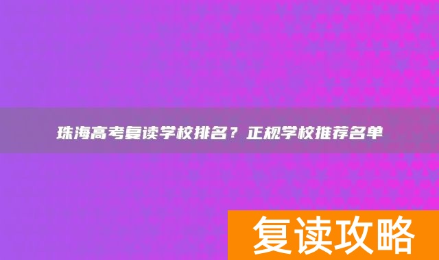 珠海高考复读学校排名？正规学校推荐名单