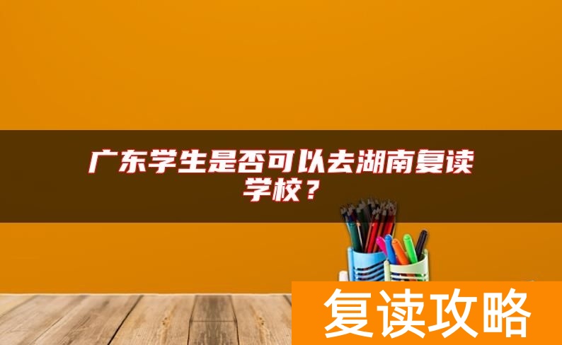广东学生是否可以去湖南复读学校？