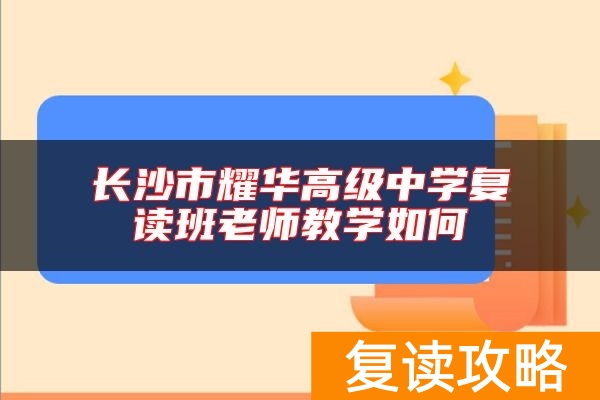 长沙市耀华高级中学复读班老师教学如何