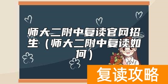 师大二附中复读官网招生（师大二附中复读如何）
