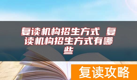复读机构招生方式 复读机构招生方式有哪些