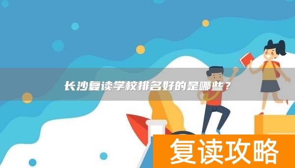 长沙复读学校排名好的是哪些?