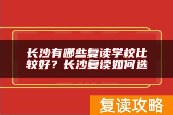 长沙有哪些复读学校比较好？长沙复读如何选