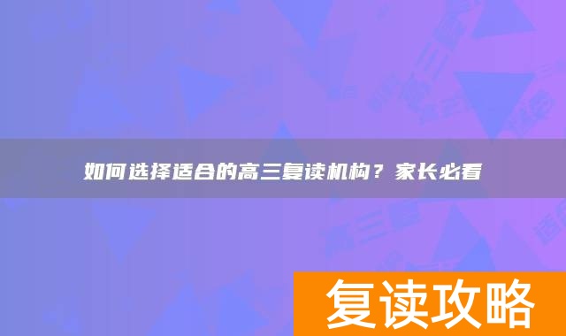 如何选择适合的高三复读机构？家长必看