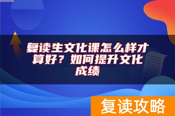 复读生文化课怎么样才算好？如何提升文化成绩