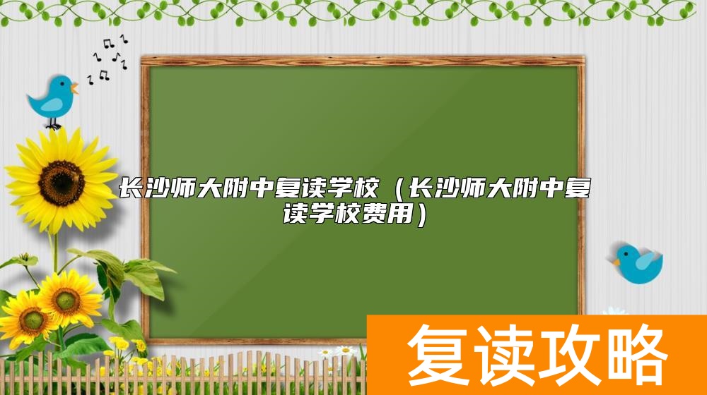 长沙师大附中复读学校(长沙师大附中复读学校费用)