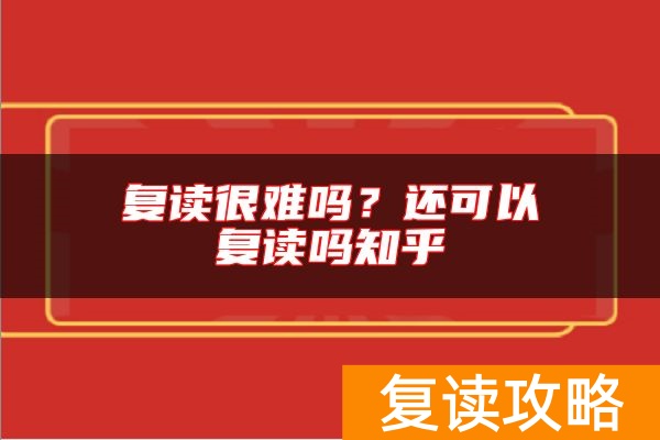 复读很难吗?还可以复读吗知乎