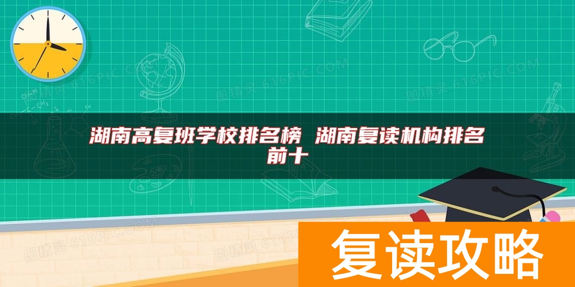 湖南高复班学校排名榜 湖南复读机构排名前十