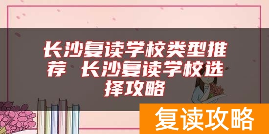长沙复读学校类型推荐 长沙复读学校选择攻略