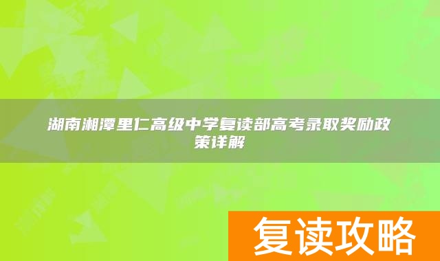 湖南湘潭里仁高级中学复读部高考录取奖励政策详解