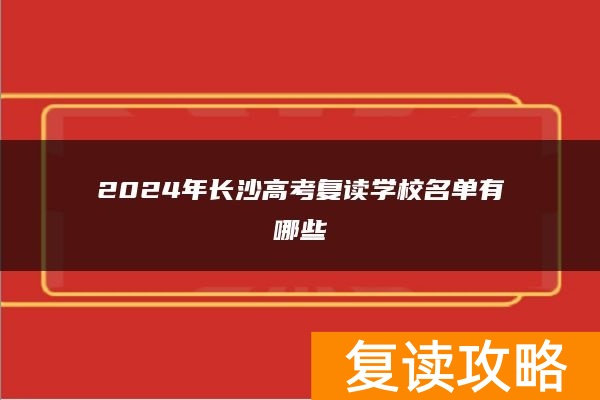 2024年长沙高考复读学校名单有哪些