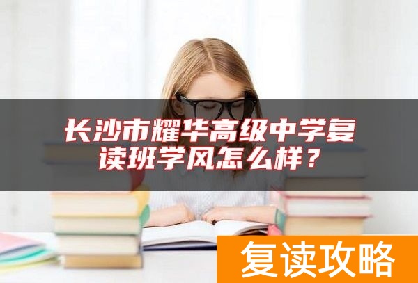 长沙市耀华高级中学复读班学风怎么样？