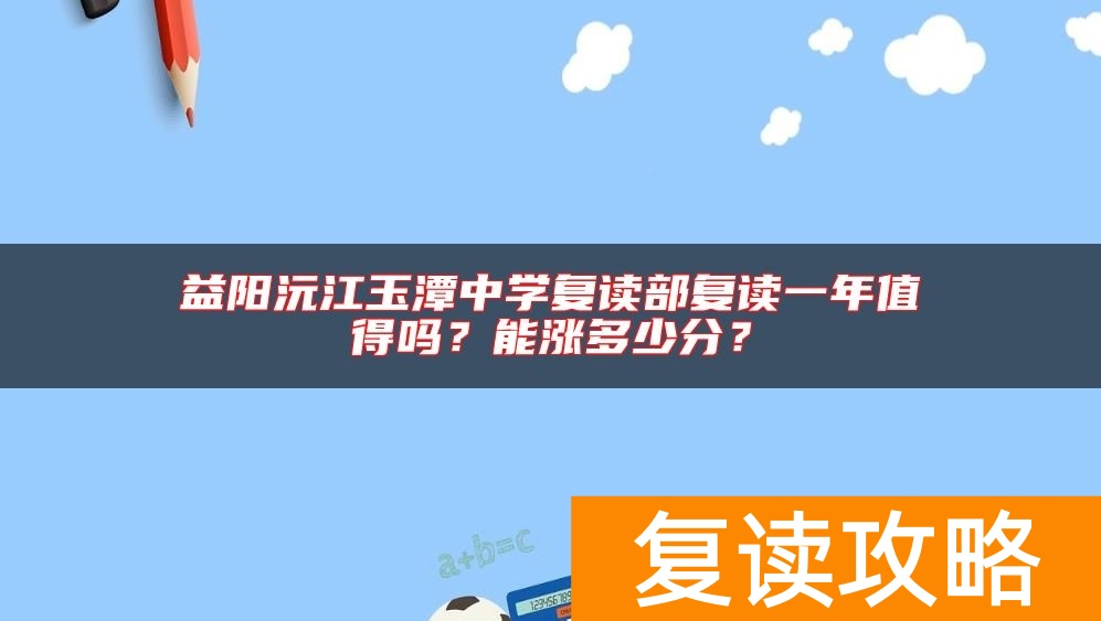 益阳沅江玉潭中学复读部复读一年值得吗？能涨多少分？