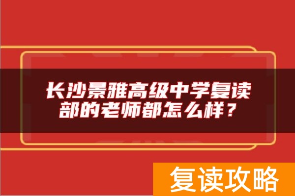 长沙景雅高级中学复读部的老师都怎么样？