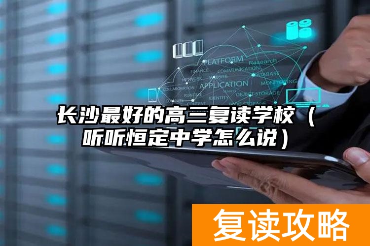 长沙最好的高三复读学校（听听恒定中学怎么说）