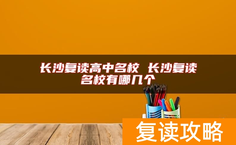 长沙复读高中名校 长沙复读名校有哪几个