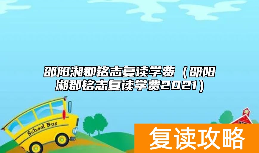 邵阳湘郡铭志复读学费（邵阳湘郡铭志复读学费2021）