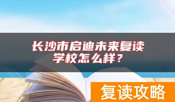 长沙市启迪未来复读学校怎么样？