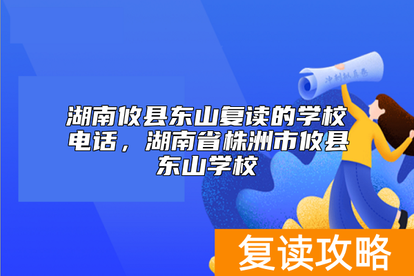 湖南攸县东山复读的学校电话，湖南省株洲市攸县东山学校