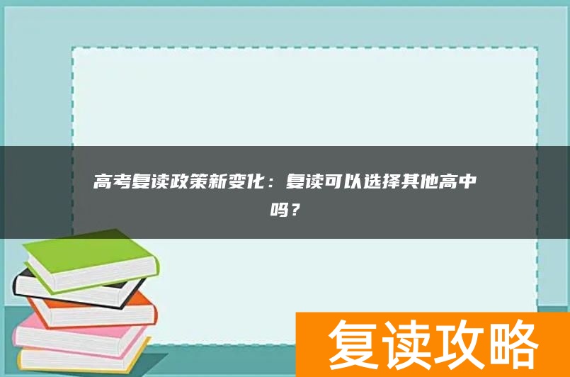 高考复读政策新变化：复读可以选择其他高中吗？