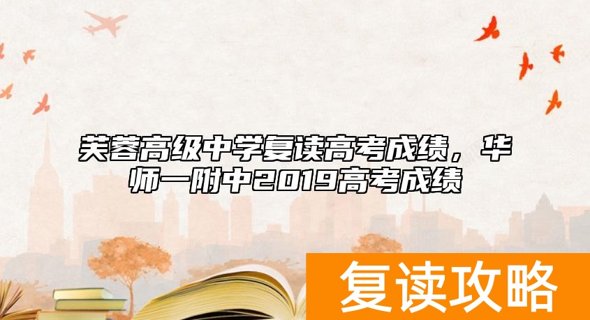 芙蓉高级中学复读高考成绩，华师一附中2019高考成绩