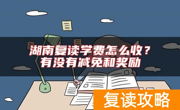 湖南复读学费怎么收？有没有减免和奖励