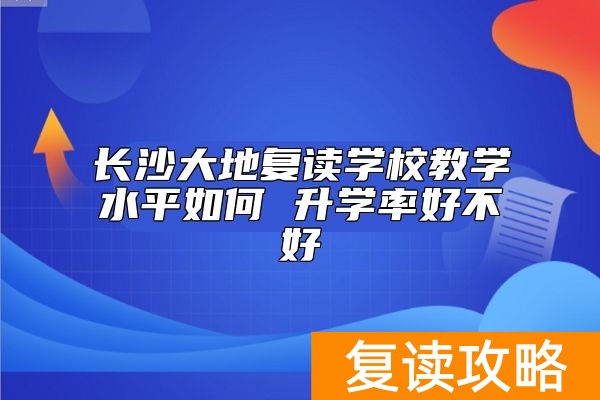 长沙大地复读学校教学水平如何 升学率好不好