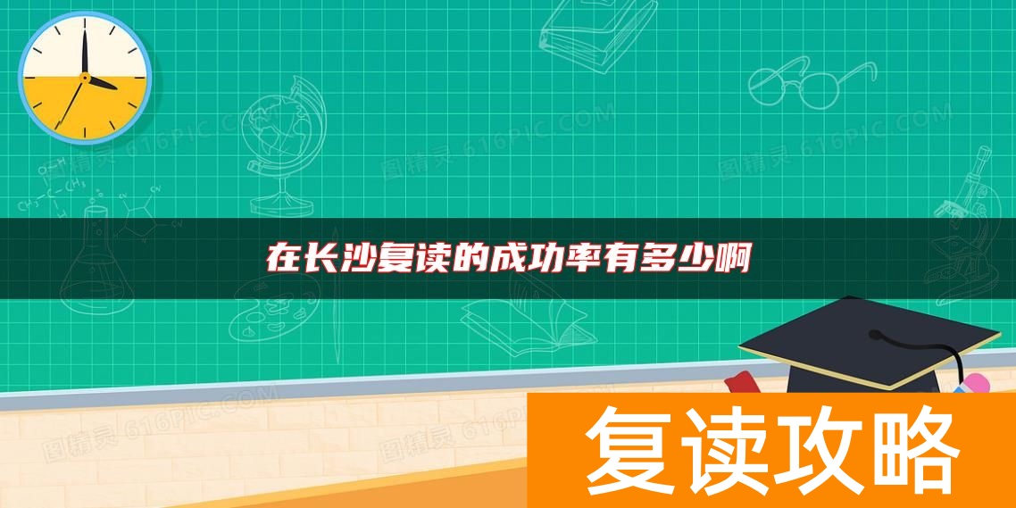 在长沙复读的成功率有多少啊