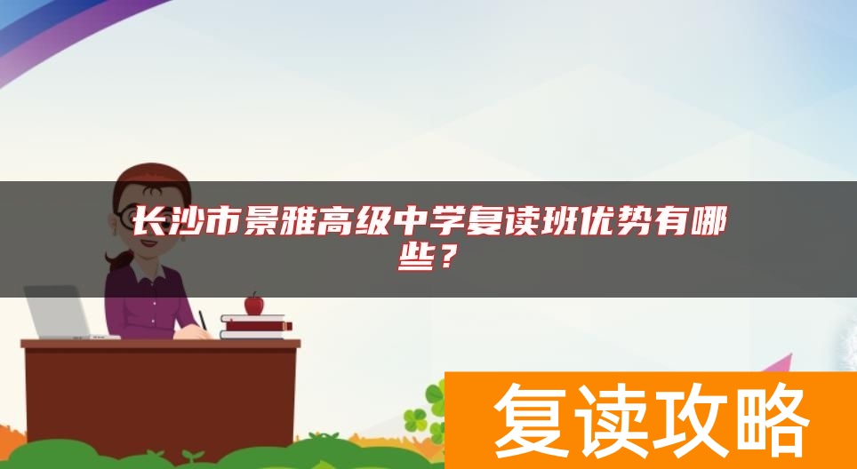 长沙市景雅高级中学复读班优势有哪些？