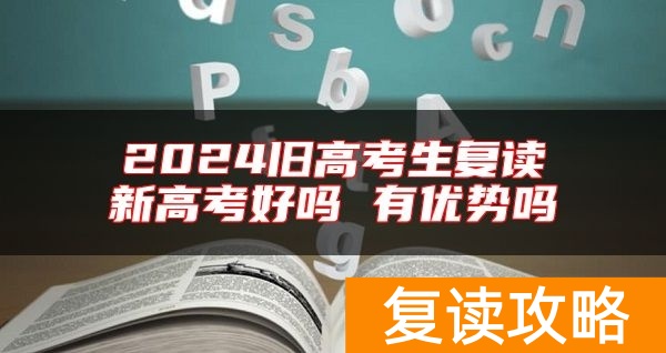 2024旧高考生复读新高考好吗 有优势吗