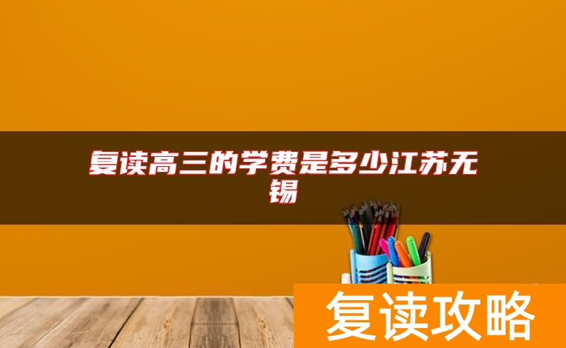 复读高三的学费是多少江苏无锡
