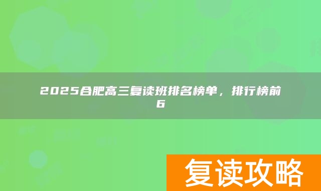 2025合肥高三复读班排名榜单，排行榜前6