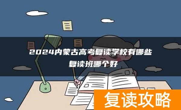 2024内蒙古高考复读学校有哪些 复读班哪个好