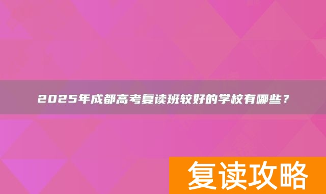 2025年成都高考复读班较好的学校有哪些？