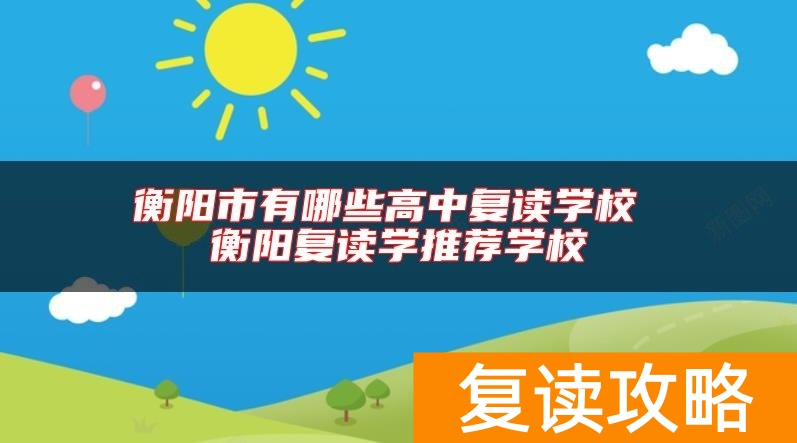 衡阳市有哪些高中复读学校 衡阳复读学推荐学校