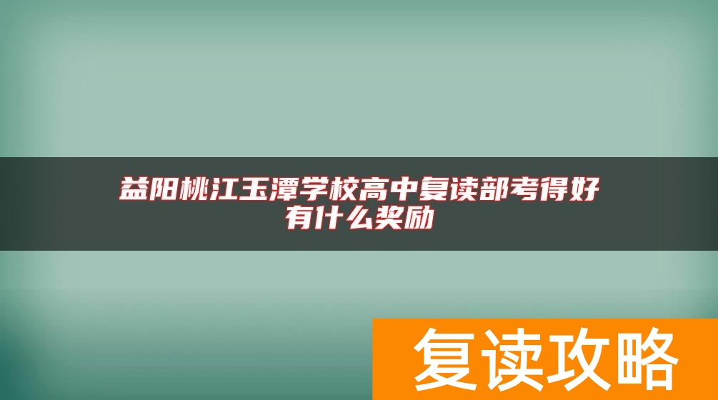 益阳桃江玉潭学校高中复读部考得好有什么奖励